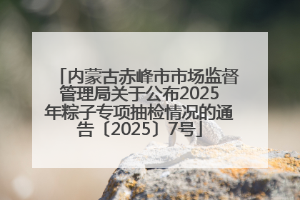 内蒙古赤峰市市场监督管理局关于公布2025年粽子专项抽检情况的通告〔2025〕7号