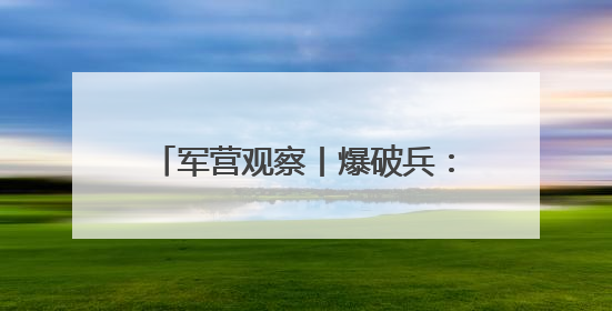 军营观察丨爆破兵：在轰鸣中完成蜕变