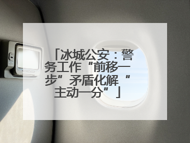 冰城公安：警务工作“前移一步”矛盾化解“主动一分”