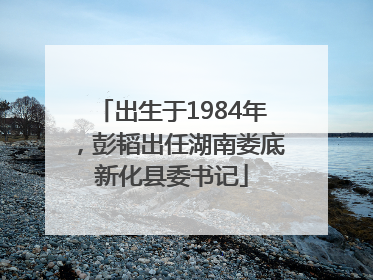 出生于1984年，彭韬出任湖南娄底新化县委书记