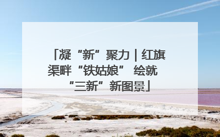 凝“新”聚力｜红旗渠畔“铁姑娘” 绘就“三新”新图景