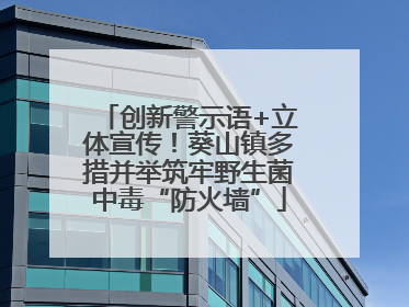 创新警示语+立体宣传！葵山镇多措并举筑牢野生菌中毒“防火墙”