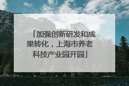 加强创新研发和成果转化，上海市养老科技产业园开园