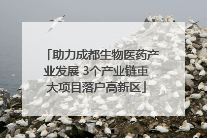 助力成都生物医药产业发展 3个产业链重大项目落户高新区