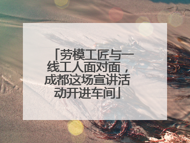 劳模工匠与一线工人面对面，成都这场宣讲活动开进车间