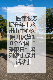 医疗服务提升年丨永州市中心医院开展第30个全国“爱眼日”系列健康促进活动