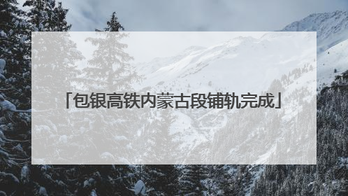 包银高铁内蒙古段铺轨完成