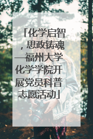 化学启智，思政铸魂—福州大学化学学院开展党员科普志愿活动