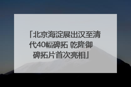 北京海淀展出汉至清代40幅碑拓 乾隆御碑拓片首次亮相