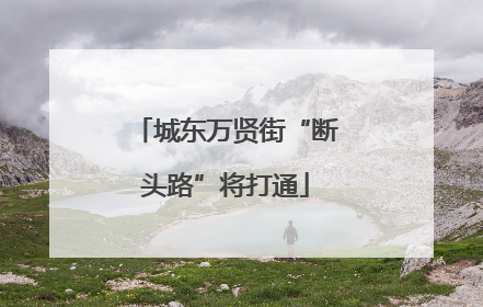 城东万贤街“断头路”将打通
