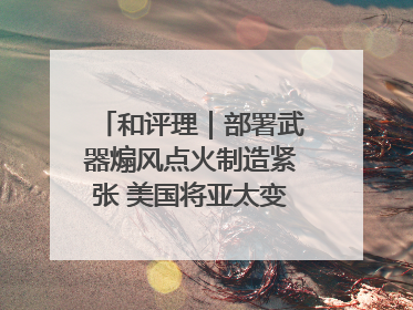 和评理｜部署武器煽风点火制造紧张 美国将亚太变成“火药桶”