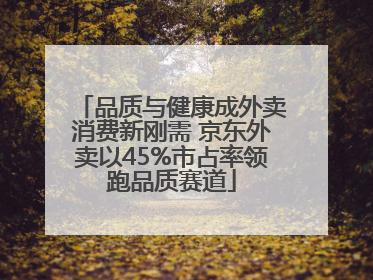 品质与健康成外卖消费新刚需 京东外卖以45%市占率领跑品质赛道
