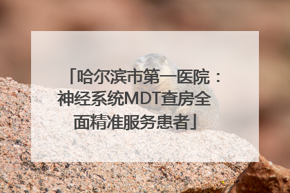 哈尔滨市第一医院：神经系统MDT查房全面精准服务患者