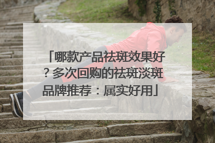哪款产品祛斑效果好？多次回购的祛斑淡斑品牌推荐：属实好用
