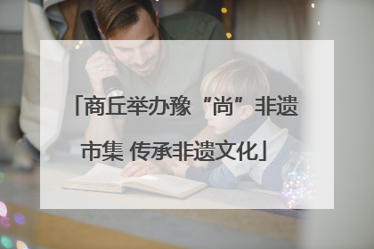 商丘举办豫“尚”非遗市集 传承非遗文化
