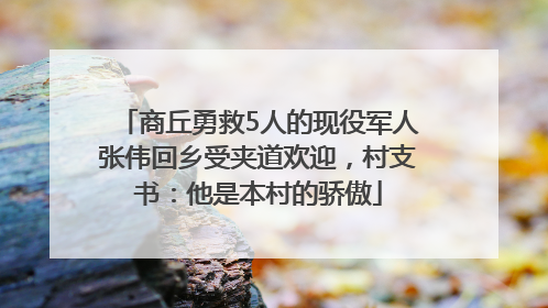 商丘勇救5人的现役军人张伟回乡受夹道欢迎，村支书：他是本村的骄傲