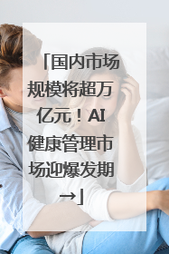 国内市场规模将超万亿元！AI健康管理市场迎爆发期→