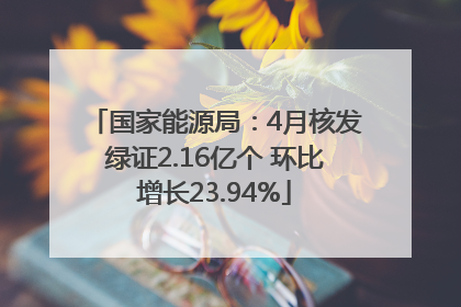 国家能源局：4月核发绿证2.16亿个 环比增长23.94%