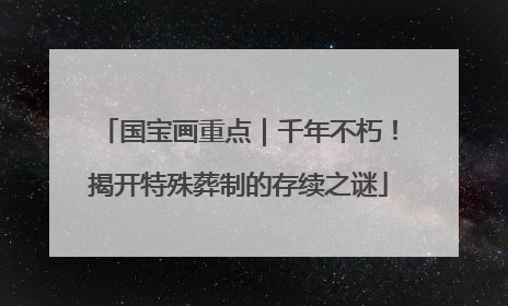 国宝画重点｜千年不朽！揭开特殊葬制的存续之谜