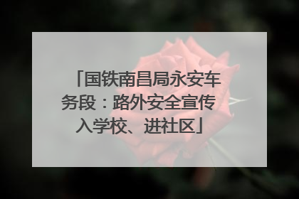 国铁南昌局永安车务段：路外安全宣传入学校、进社区
