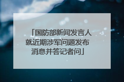 国防部新闻发言人就近期涉军问题发布消息并答记者问