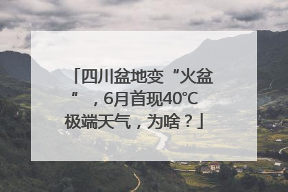 四川盆地变“火盆”，6月首现40℃极端天气，为啥？