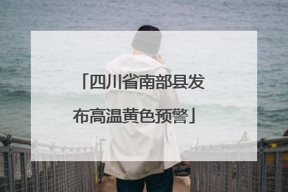四川省南部县发布高温黄色预警