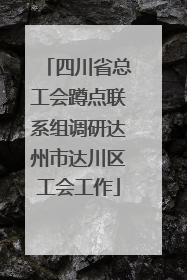四川省总工会蹲点联系组调研达州市达川区工会工作