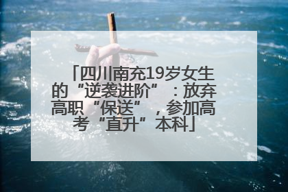 四川南充19岁女生的“逆袭进阶”：放弃高职“保送”，参加高考“直升”本科