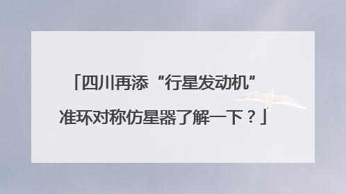 四川再添“行星发动机” 准环对称仿星器了解一下？