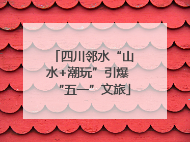 四川邻水“山水+潮玩”引爆“五一”文旅