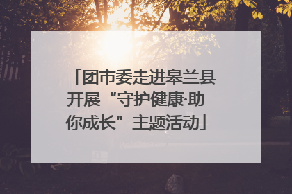 团市委走进皋兰县开展“守护健康·助你成长”主题活动