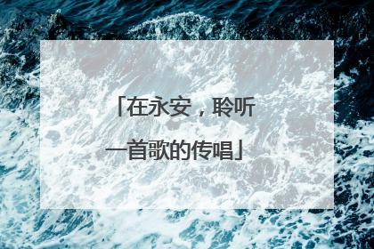 在永安，聆听一首歌的传唱