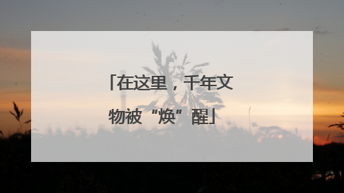 在这里，千年文物被“焕”醒
