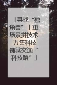 寻找“独角兽”丨重场景拼技术 万集科技铺就交通“科技路”