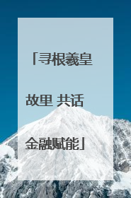 寻根羲皇故里 共话金融赋能
