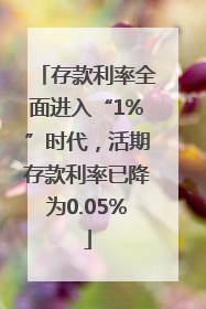 存款利率全面进入“1%”时代，活期存款利率已降为0.05%