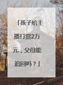 孩子给主播打赏2万元，父母能追回吗？