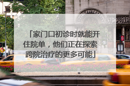 家门口初诊时就能开住院单，他们正在探索跨院治疗的更多可能