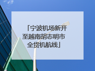 宁波机场新开至越南胡志明市全货机航线