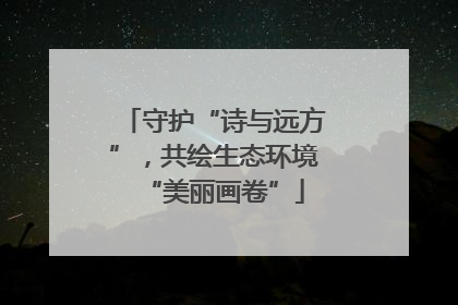 守护“诗与远方”，共绘生态环境“美丽画卷”