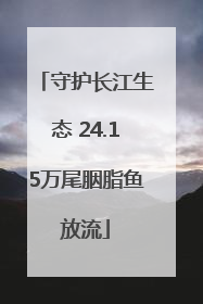 守护长江生态 24.15万尾胭脂鱼放流