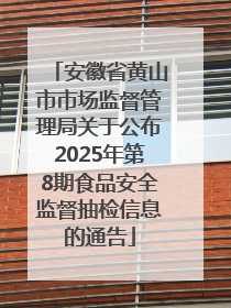 安徽省黄山市市场监督管理局关于公布2025年第8期食品安全监督抽检信息的通告