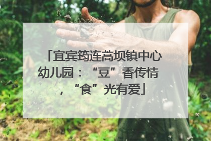 宜宾筠连蒿坝镇中心幼儿园：“豆”香传情，“食”光有爱