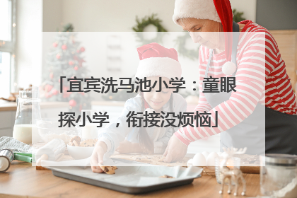 宜宾洗马池小学：童眼探小学，衔接没烦恼