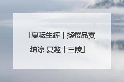 夏耘生辉｜撷樱品宴纳凉 夏趣十三陵