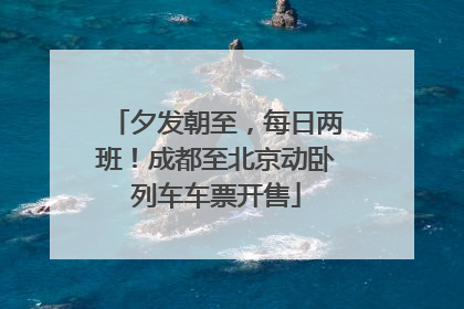 夕发朝至，每日两班！成都至北京动卧列车车票开售