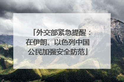 外交部紧急提醒：在伊朗、以色列中国公民加强安全防范
