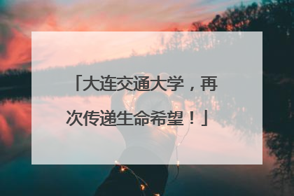 大连交通大学，再次传递生命希望！