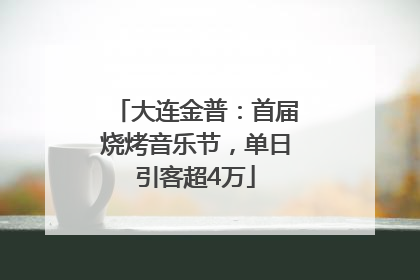 大连金普：首届烧烤音乐节，单日引客超4万